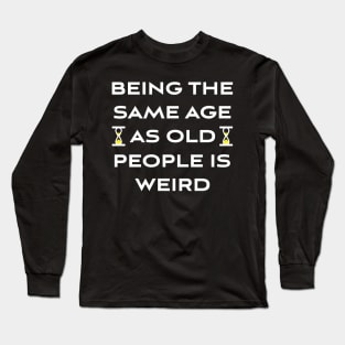 Being The Same Age As Old People Is Weird Long Sleeve T-Shirt